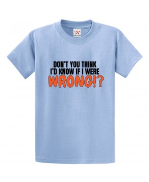 Don't You Think I'd Know If I Were Wrong Unisex Kids and Adults T-Shirt